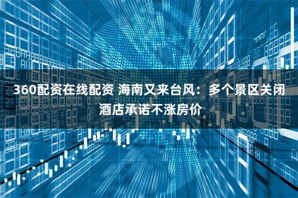 360配资在线配资 海南又来台风：多个景区关闭 酒店承诺不涨房价